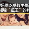 娱乐圈吃瓜教主是谁？揭秘“瓜王”的神秘身份！