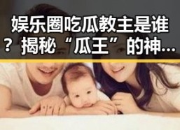 娱乐圈吃瓜教主是谁？揭秘“瓜王”的神秘身份！