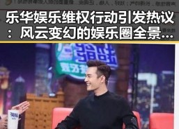 乐华娱乐维权行动引发热议：风云变幻的娱乐圈全景回顾