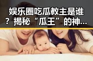 娱乐圈吃瓜教主是谁？揭秘“瓜王”的神秘身份！